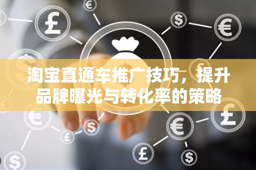 淘宝直通车推广技巧，提升品牌曝光与转化率的策略