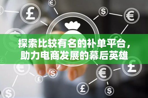 探索比较有名的补单平台，助力电商发展的幕后英雄