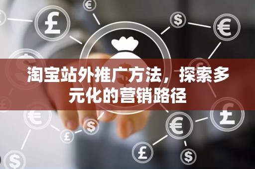 淘宝站外推广方法，探索多元化的营销路径
