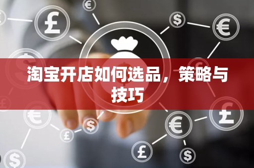 淘宝开店如何选品，策略与技巧