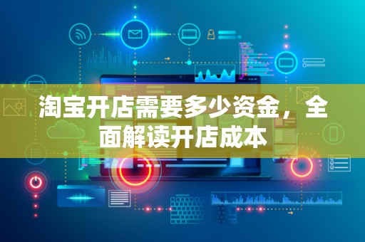 淘宝开店需要多少资金，全面解读开店成本
