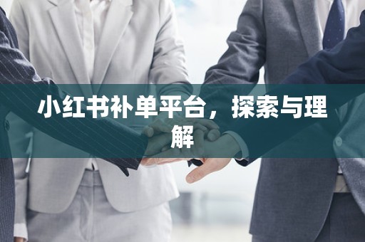 小红书补单平台，探索与理解