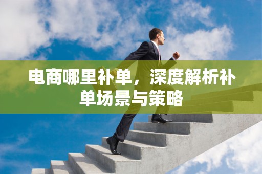 电商哪里补单，深度解析补单场景与策略