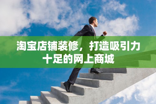 淘宝店铺装修，打造吸引力十足的网上商城