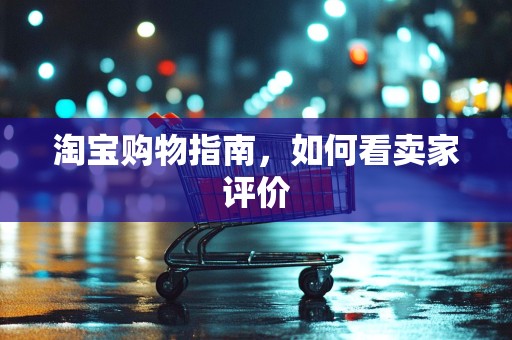 淘宝购物指南，如何看卖家评价