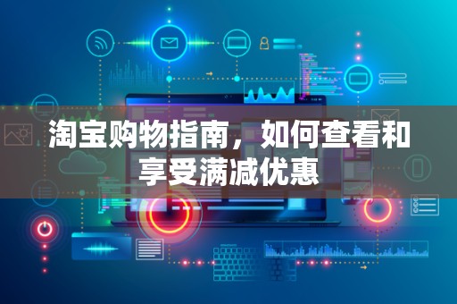 淘宝购物指南，如何查看和享受满减优惠