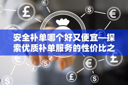 安全补单哪个好又便宜—探索优质补单服务的性价比之选