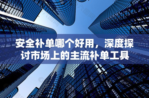 安全补单哪个好用，深度探讨市场上的主流补单工具