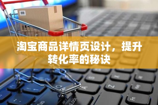 淘宝商品详情页设计，提升转化率的秘诀