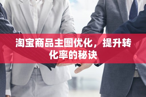 淘宝商品主图优化，提升转化率的秘诀