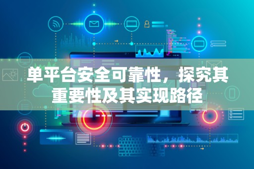 单平台安全可靠性，探究其重要性及其实现路径