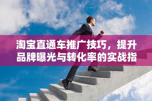 淘宝直通车推广技巧，提升品牌曝光与转化率的实战指南