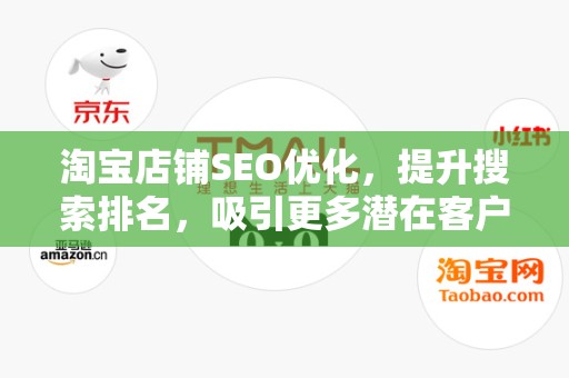 淘宝店铺SEO优化，提升搜索排名，吸引更多潜在客户