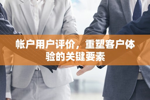 帐户用户评价，重塑客户体验的关键要素