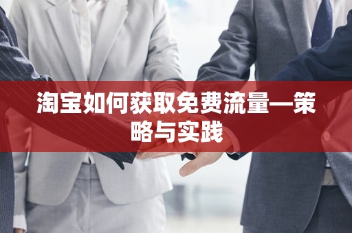 淘宝如何获取免费流量—策略与实践