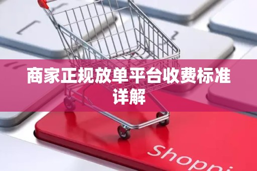 商家正规放单平台收费标准详解