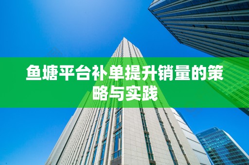 鱼塘平台补单提升销量的策略与实践