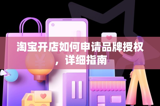 淘宝开店如何申请品牌授权，详细指南