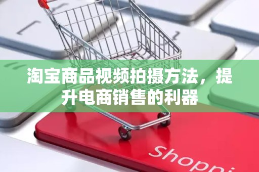 淘宝商品视频拍摄方法，提升电商销售的利器