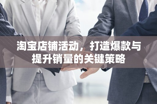 淘宝店铺活动，打造爆款与提升销量的关键策略