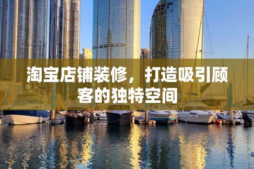 淘宝店铺装修，打造吸引顾客的独特空间