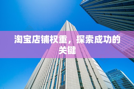 淘宝店铺权重，探索成功的关键