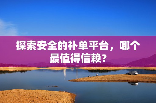 探索安全的补单平台，哪个最值得信赖？