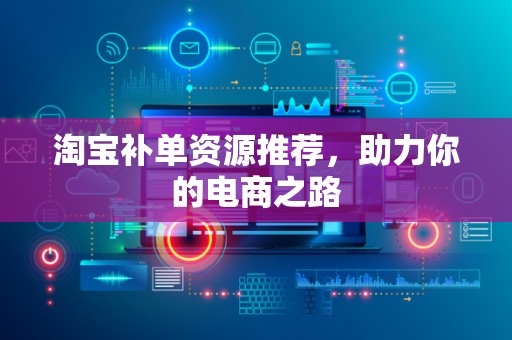 淘宝补单资源推荐，助力你的电商之路