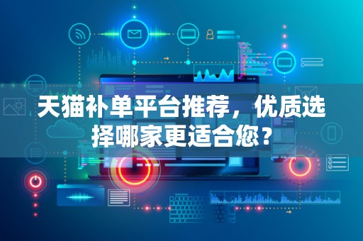 天猫补单平台推荐，优质选择哪家更适合您？