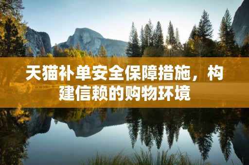 天猫补单安全保障措施，构建信赖的购物环境