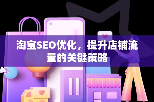 淘宝SEO优化，提升店铺流量的关键策略
