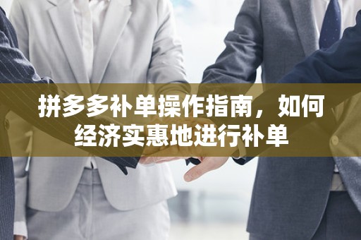 拼多多补单操作指南，如何经济实惠地进行补单