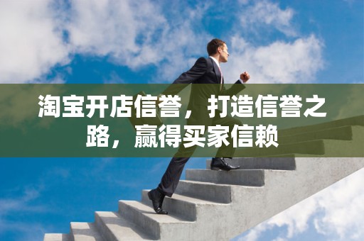 淘宝开店信誉，打造信誉之路，赢得买家信赖