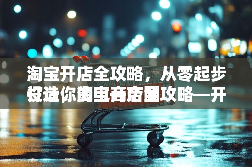 淘宝开店全攻略，从零起步打造你的电商帝国
设计，淘宝开店全攻略—开启你的电商之旅