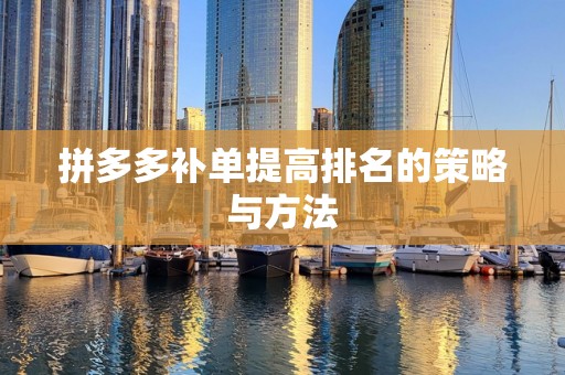 拼多多补单提高排名的策略与方法