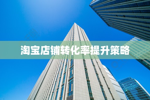 淘宝店铺转化率提升策略