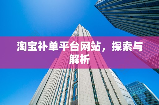 淘宝补单平台网站，探索与解析