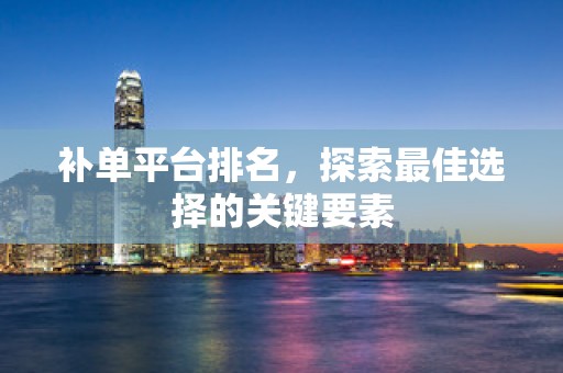 补单平台排名，探索最佳选择的关键要素