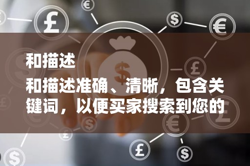 和描述
和描述准确、清晰，包含关键词，以便买家搜索到您的商品