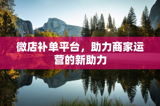 微店补单平台，助力商家运营的新助力