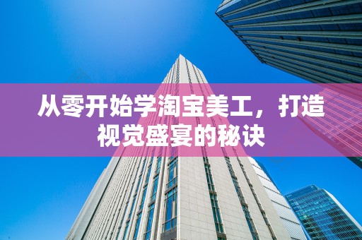 从零开始学淘宝美工，打造视觉盛宴的秘诀