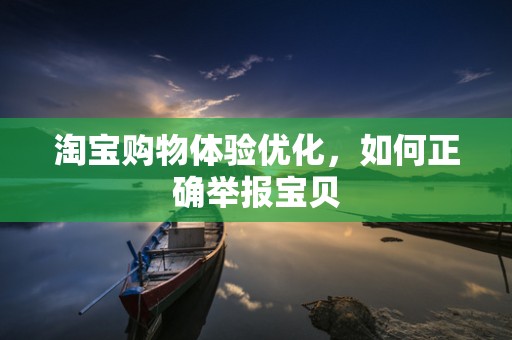 淘宝购物体验优化，如何正确举报宝贝