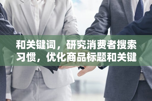 和关键词，研究消费者搜索习惯，优化商品标题和关键词，提高店铺曝光率
