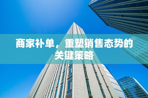商家补单，重塑销售态势的关键策略