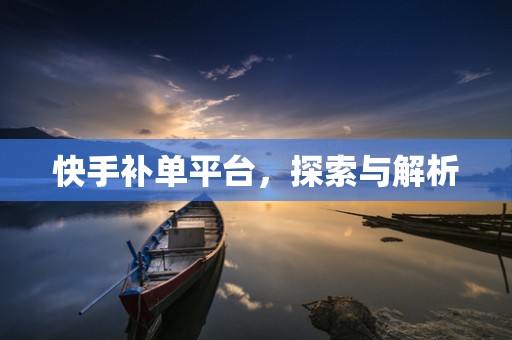 快手补单平台，探索与解析