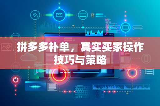 拼多多补单，真实买家操作技巧与策略