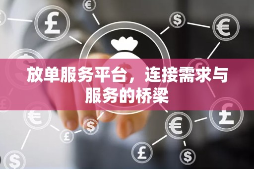 放单服务平台，连接需求与服务的桥梁