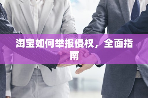 淘宝如何举报侵权，全面指南