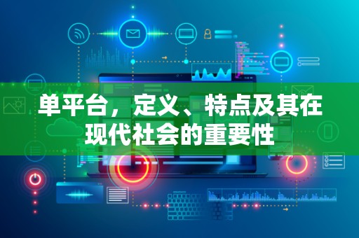 单平台，定义、特点及其在现代社会的重要性