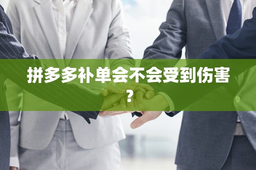 拼多多补单会不会受到伤害？